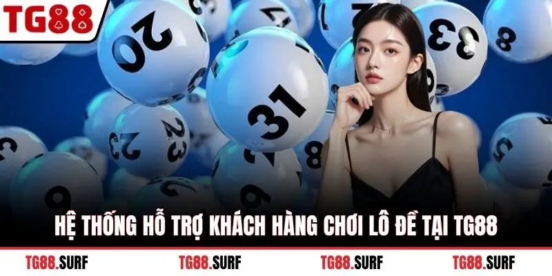 Hệ thống hỗ trợ khách hàng chơi lô đề tại TG88